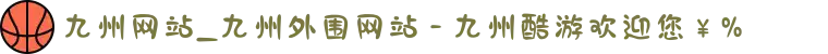 九州网站_九州外围网站 - 九州酷游欢迎您￥%